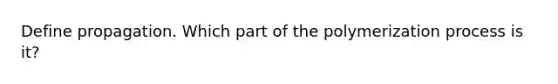 Define propagation. Which part of the polymerization process is it?