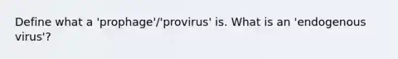 Define what a 'prophage'/'provirus' is. What is an 'endogenous virus'?