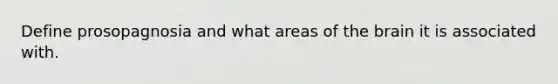 Define prosopagnosia and what areas of the brain it is associated with.