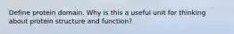 Define protein domain. Why is this a useful unit for thinking about protein structure and function?