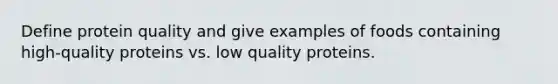 Define protein quality and give examples of foods containing high-quality proteins vs. low quality proteins.