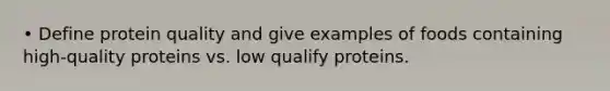 • Define protein quality and give examples of foods containing high-quality proteins vs. low qualify proteins.