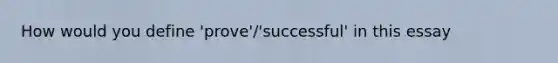 How would you define 'prove'/'successful' in this essay