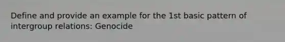 Define and provide an example for the 1st basic pattern of intergroup relations: Genocide