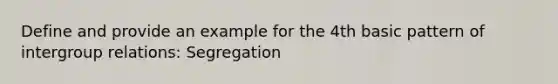 Define and provide an example for the 4th basic pattern of intergroup relations: Segregation