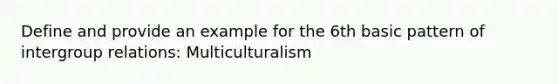 Define and provide an example for the 6th basic pattern of intergroup relations: Multiculturalism