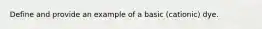 Define and provide an example of a basic (cationic) dye.