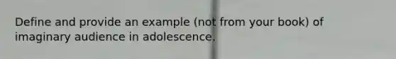 Define and provide an example (not from your book) of imaginary audience in adolescence.