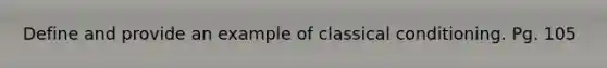 Define and provide an example of classical conditioning. Pg. 105