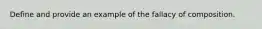 Define and provide an example of the fallacy of composition.