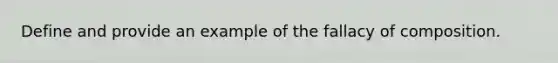 Define and provide an example of the fallacy of composition.