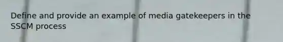 Define and provide an example of media gatekeepers in the SSCM process