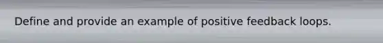 Define and provide an example of positive feedback loops.