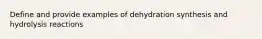 Define and provide examples of dehydration synthesis and hydrolysis reactions