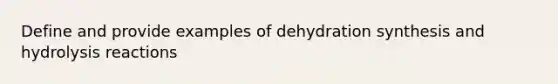 Define and provide examples of dehydration synthesis and hydrolysis reactions