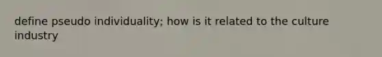 define pseudo individuality; how is it related to the culture industry