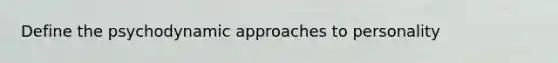 Define the psychodynamic approaches to personality