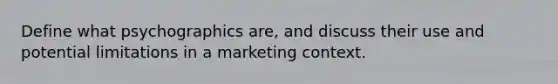 Define what psychographics are, and discuss their use and potential limitations in a marketing context.