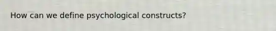 How can we define psychological constructs?