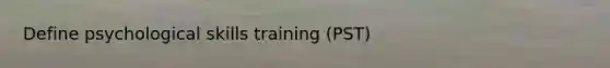 Define psychological skills training (PST)