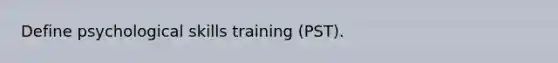 Define psychological skills training (PST).