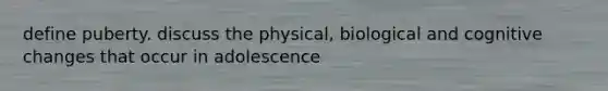 define puberty. discuss the physical, biological and cognitive changes that occur in adolescence