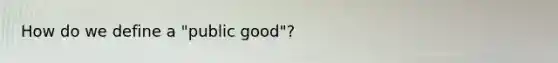 How do we define a "public good"?