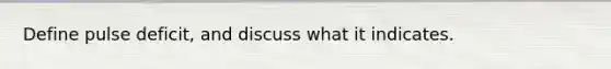 Define pulse deficit, and discuss what it indicates.