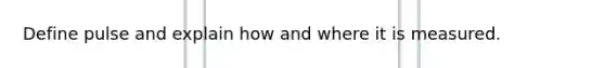 Define pulse and explain how and where it is measured.