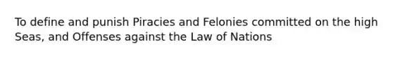 To define and punish Piracies and Felonies committed on the high Seas, and Offenses against the Law of Nations