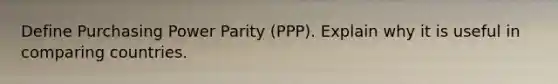 Define Purchasing Power Parity (PPP). Explain why it is useful in comparing countries.