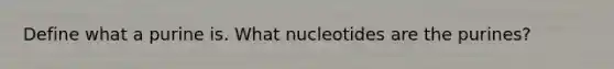 Define what a purine is. What nucleotides are the purines?