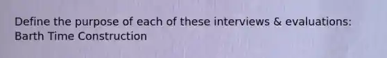 Define the purpose of each of these interviews & evaluations: Barth Time Construction