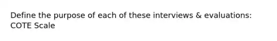 Define the purpose of each of these interviews & evaluations: COTE Scale