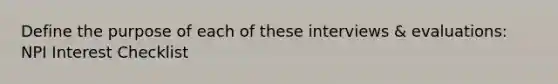 Define the purpose of each of these interviews & evaluations: NPI Interest Checklist