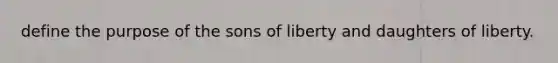 define the purpose of the sons of liberty and daughters of liberty.