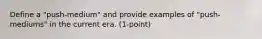 Define a "push-medium" and provide examples of "push-mediums" in the current era. (1-point)