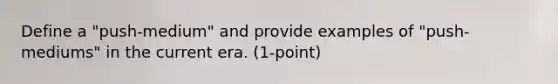 Define a "push-medium" and provide examples of "push-mediums" in the current era. (1-point)