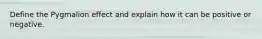 Define the Pygmalion effect and explain how it can be positive or negative.