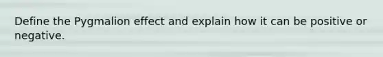 Define the Pygmalion effect and explain how it can be positive or negative.