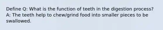 Define Q: What is the function of teeth in the digestion process? A: The teeth help to chew/grind food into smaller pieces to be swallowed.