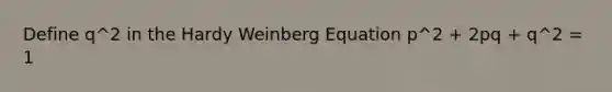 Define q^2 in the Hardy Weinberg Equation p^2 + 2pq + q^2 = 1