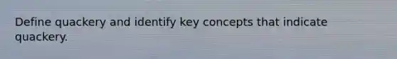 Define quackery and identify key concepts that indicate quackery.