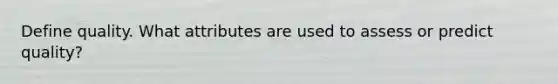 Define quality. What attributes are used to assess or predict quality?