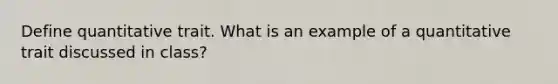 Define quantitative trait. What is an example of a quantitative trait discussed in class?