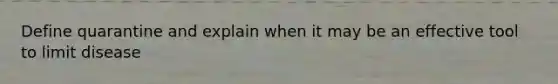 Define quarantine and explain when it may be an effective tool to limit disease