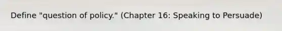 Define "question of policy." (Chapter 16: Speaking to Persuade)