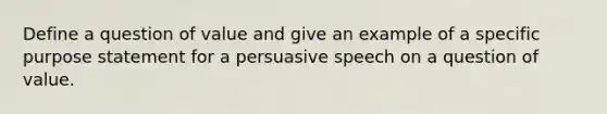 Define a question of value and give an example of a specific purpose statement for a persuasive speech on a question of value.