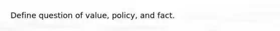 Define question of value, policy, and fact.