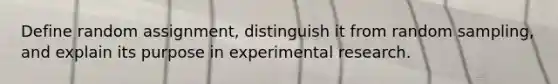 Define random assignment, distinguish it from random sampling, and explain its purpose in experimental research.